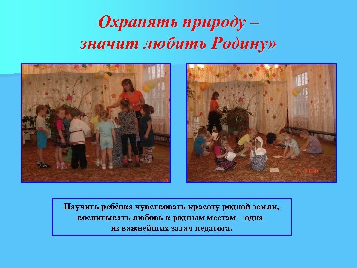 Охранять природу – значит любить Родину» Научить ребёнка чувствовать красоту родной земли, воспитывать любовь
