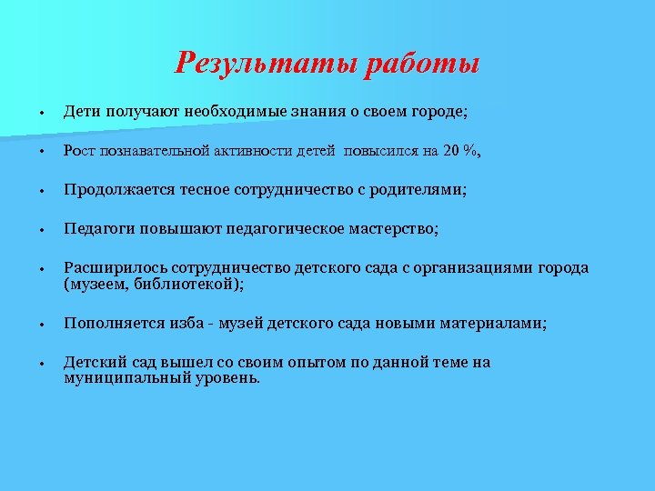 Результаты работы • Дети получают необходимые знания о своем городе; • Рост познавательной активности