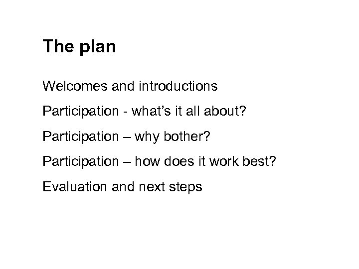 The plan Welcomes and introductions Participation - what’s it all about? Participation – why