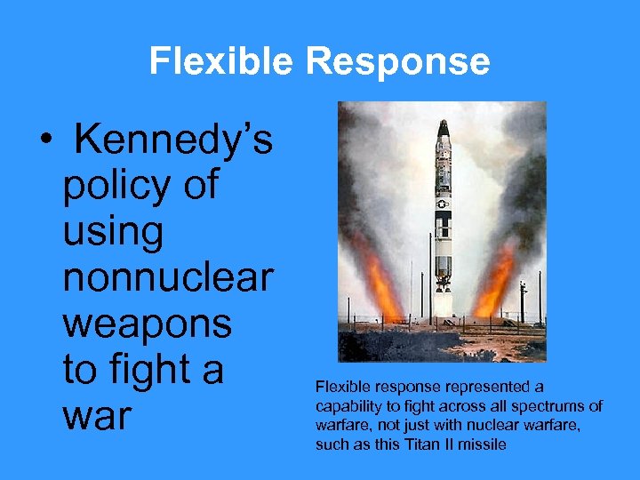Flexible Response • Kennedy’s policy of using nonnuclear weapons to fight a war Flexible