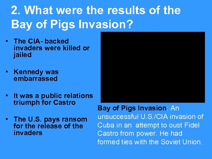 2. What were the results of the Bay of Pigs Invasion? • The CIA-