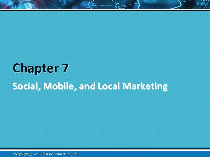 Chapter 7 Social, Mobile, and Local Marketing Copyright © 2015 Pearson Education, Inc. 2016