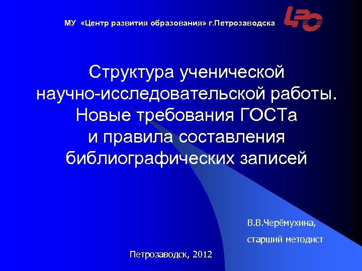 МУ «Центр развития образования» г. Петрозаводска Структура ученической научно-исследовательской работы. Новые требования ГОСТа и
