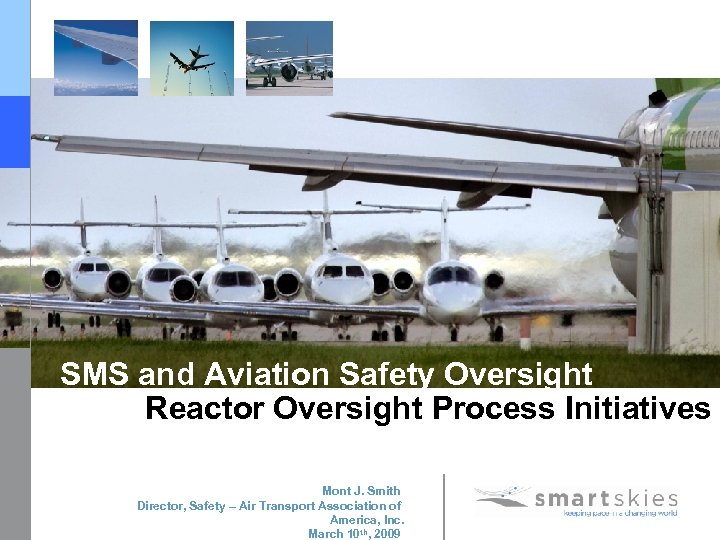 SMS and Aviation Safety Oversight Reactor Oversight Process Initiatives Mont J. Smith Director, Safety