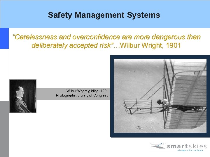 Safety Management Systems “Carelessness and overconfidence are more dangerous than deliberately accepted risk”…Wilbur Wright,