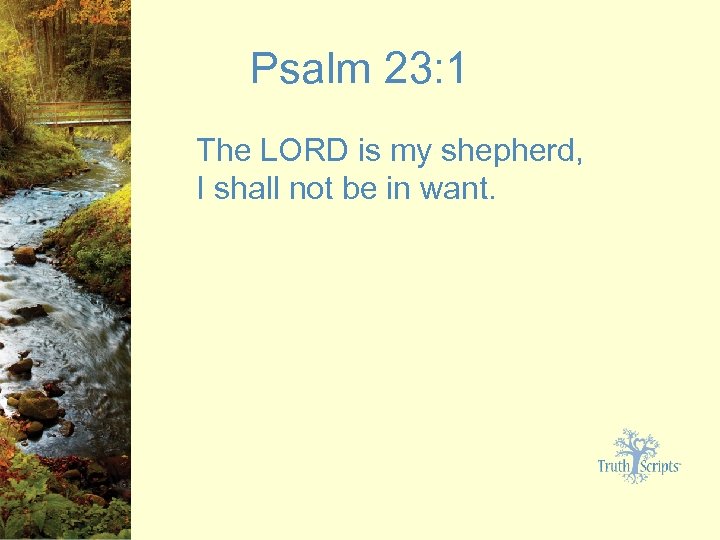 Psalm 23: 1 The LORD is my shepherd, I shall not be in want.