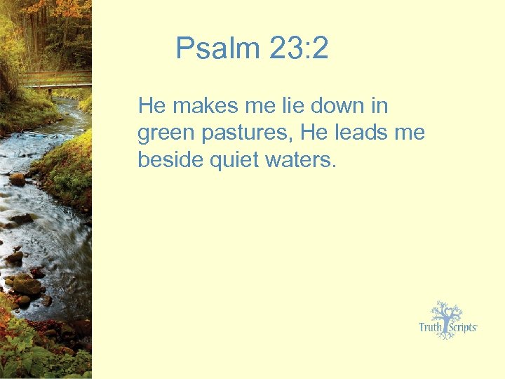 Psalm 23: 2 He makes me lie down in green pastures, He leads me