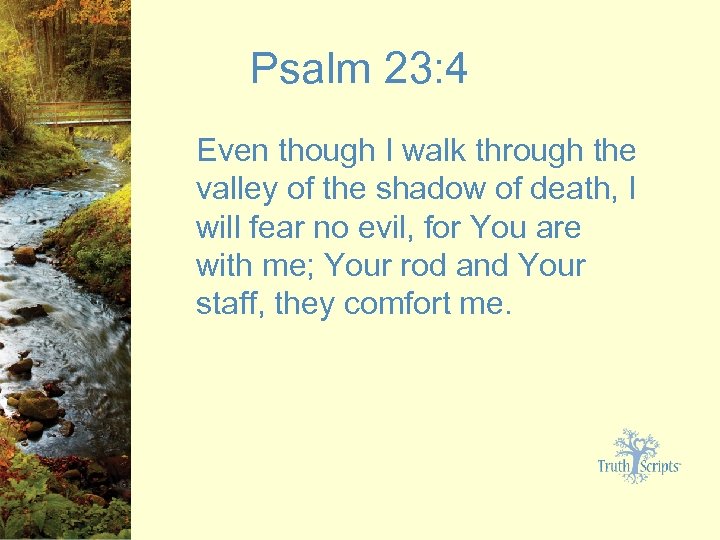 Psalm 23: 4 Even though I walk through the valley of the shadow of