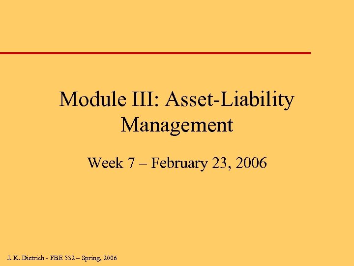 Module III: Asset-Liability Management Week 7 – February 23, 2006 J. K. Dietrich -