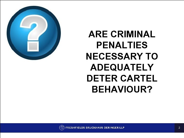 ARE CRIMINAL PENALTIES NECESSARY TO ADEQUATELY DETER CARTEL BEHAVIOUR? 2 