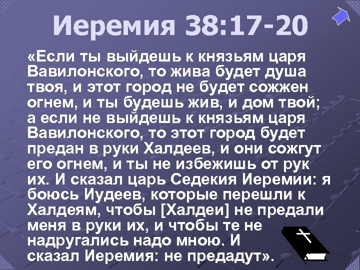 Иеремия 38: 17 -20 «Если ты выйдешь к князьям царя Вавилонского, то жива будет