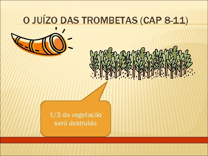 O JUÍZO DAS TROMBETAS (CAP 8 -11) 1/3 da vegetação será destruída 