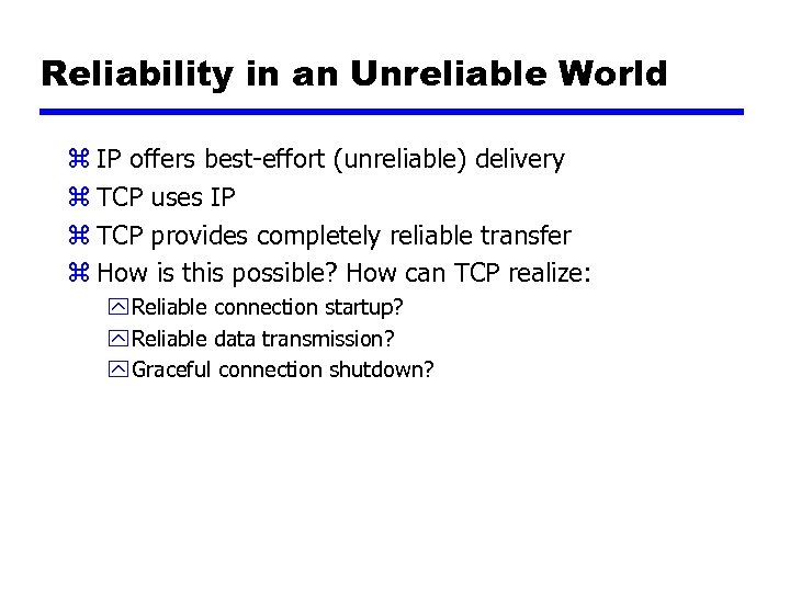 Reliability in an Unreliable World z IP offers best-effort (unreliable) delivery z TCP uses