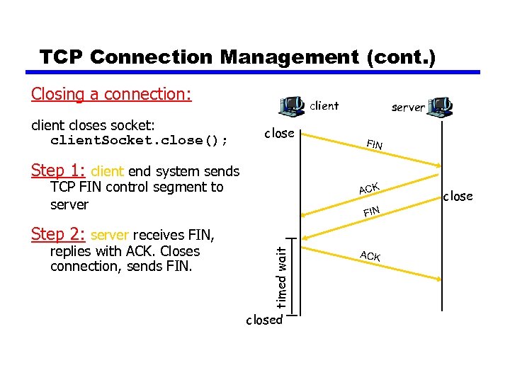 TCP Connection Management (cont. ) Closing a connection: client closes socket: client. Socket. close();