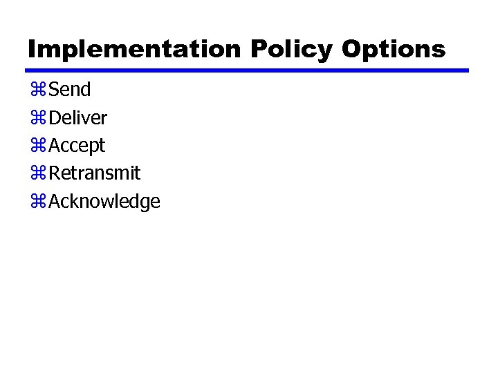 Implementation Policy Options z Send z Deliver z Accept z Retransmit z Acknowledge 