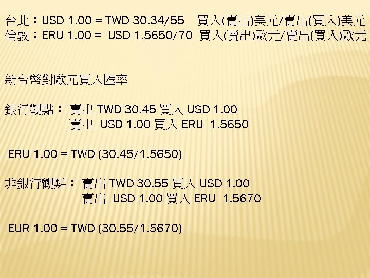 台北：USD 1. 00 = TWD 30. 34/55 買入(賣出)美元/賣出(買入)美元 倫敦：ERU 1. 00 = USD 1.