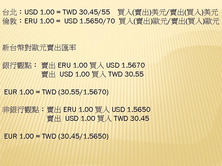 台北：USD 1. 00 = TWD 30. 45/55 買入(賣出)美元/賣出(買入)美元 倫敦：ERU 1. 00 = USD 1.