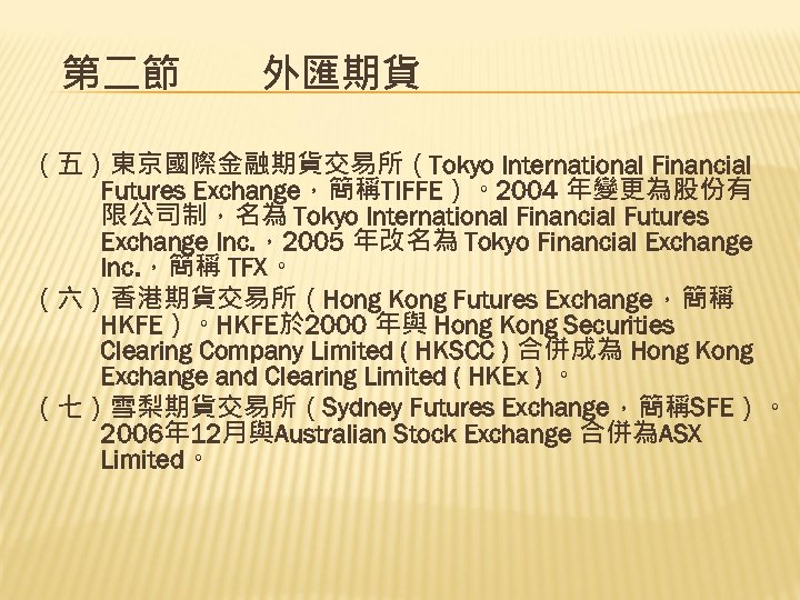 第二節　　外匯期貨 （五）東京國際金融期貨交易所（Tokyo International Financial Futures Exchange，簡稱TIFFE）。2004 年變更為股份有 限公司制，名為 Tokyo International Financial Futures Exchange Inc.