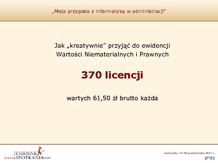 „Moja przygoda z informatyką w administracji” Jak „kreatywnie” przyjąć do ewidencji Wartości Niematerialnych i