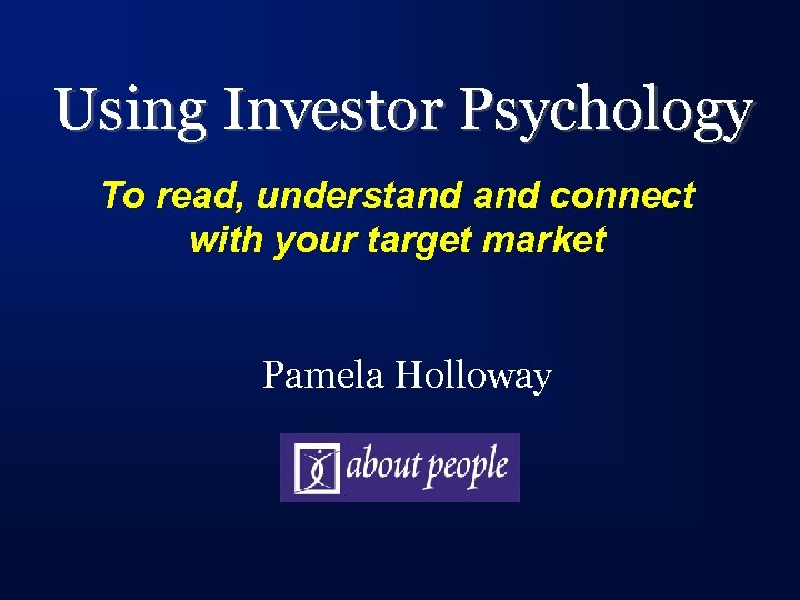 Using Investor Psychology To read, understand connect with your target market Pamela Holloway 