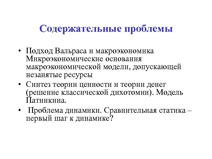 Содержательные проблемы • Подход Вальраса и макроэкономика Микроэкономические основания макроэкономической модели, допускающей незанятые ресурсы