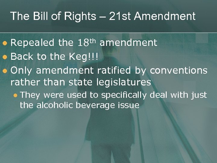 The Bill of Rights – 21 st Amendment Repealed the 18 th amendment l