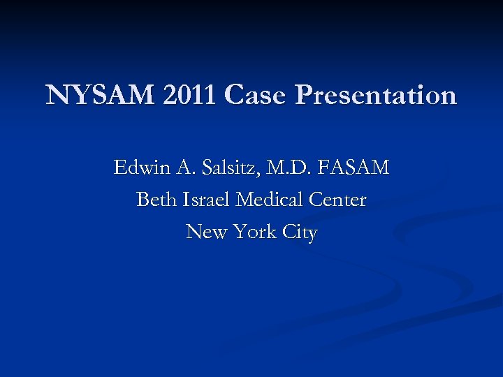 NYSAM 2011 Case Presentation Edwin A. Salsitz, M. D. FASAM Beth Israel Medical Center
