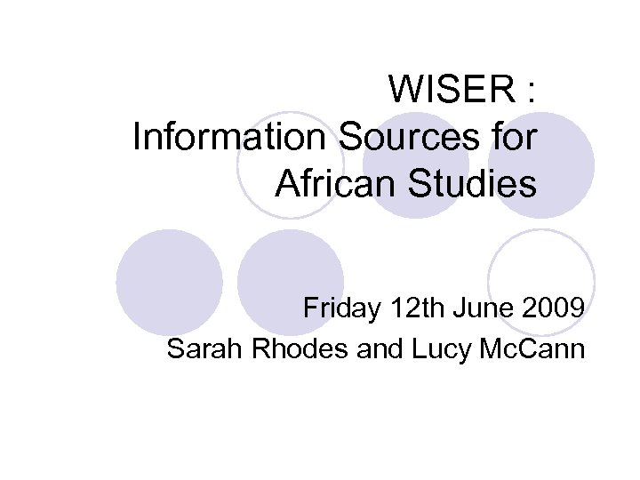 WISER : Information Sources for African Studies Friday 12 th June 2009 Sarah Rhodes