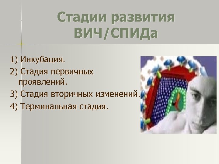 Стадии развития ВИЧ/СПИДа 1) Инкубация. 2) Стадия первичных проявлений. 3) Стадия вторичных изменений. 4)