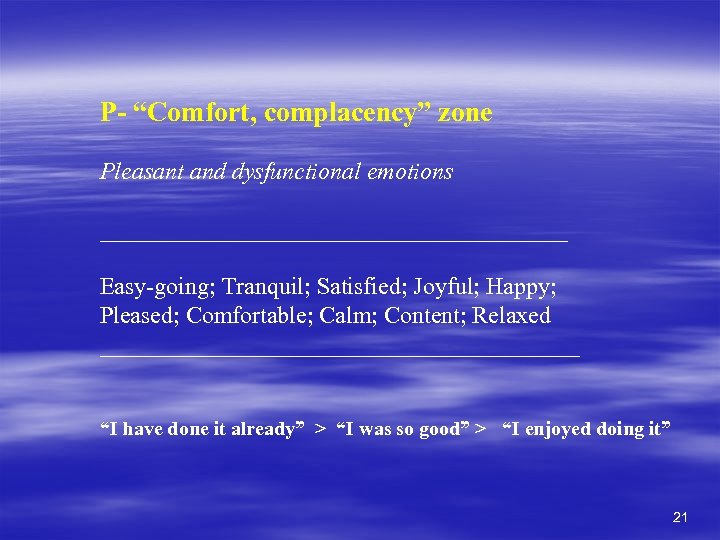 P- “Comfort, complacency” zone Pleasant and dysfunctional emotions ____________________ Easy-going; Tranquil; Satisfied; Joyful; Happy;