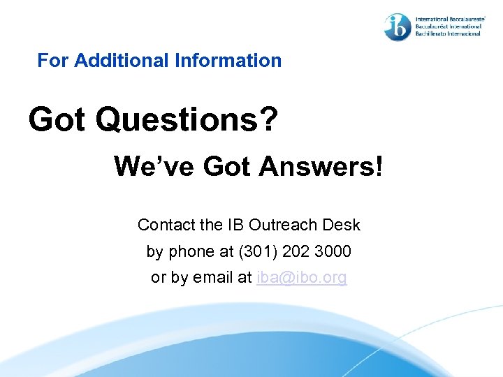 For Additional Information Got Questions? We’ve Got Answers! Contact the IB Outreach Desk by