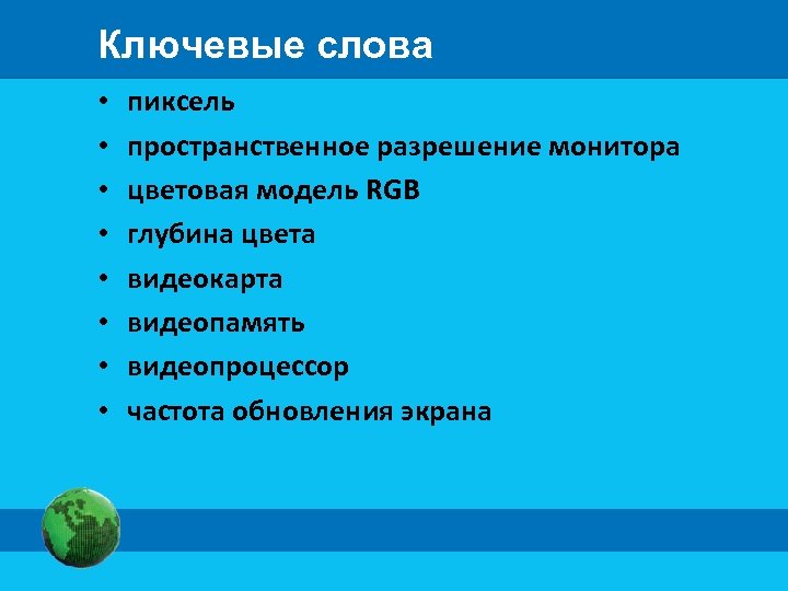 Ключевые слова • • пиксель пространственное разрешение монитора цветовая модель RGB глубина цвета видеокарта
