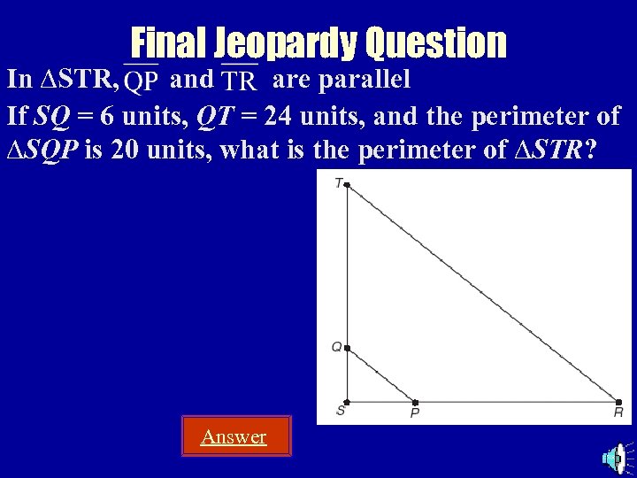 Final Jeopardy Question In ∆STR, and are parallel If SQ = 6 units, QT