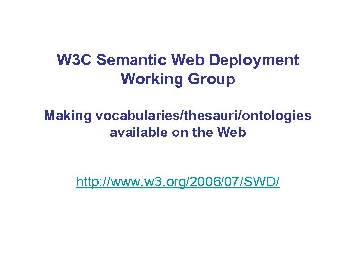 W 3 C Semantic Web Deployment Working Group Making vocabularies/thesauri/ontologies available on the Web