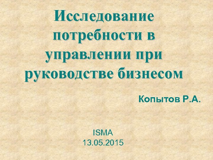 Исследование потребности в управлении при руководстве бизнесом Копытов Р. А. ISMA 13. 05. 2015