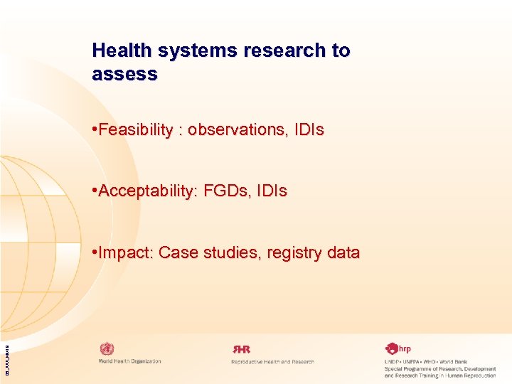 Health systems research to assess • Feasibility : observations, IDIs • Acceptability: FGDs, IDIs