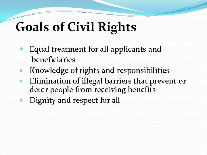Goals of Civil Rights Equal treatment for all applicants and beneficiaries Knowledge of rights