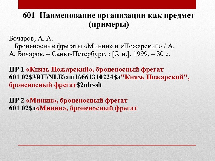 601 Наименование организации как предмет (примеры) Бочаров, А. А. Броненосные фрегаты «Минин» и «Пожарский»