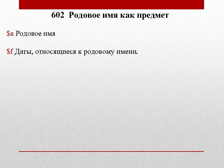 602 Родовое имя как предмет $a Родовое имя $f Даты, относящиеся к родовому имени.