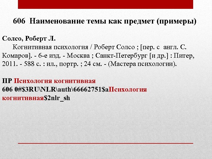 606 Наименование темы как предмет (примеры) Солсо, Роберт Л. Когнитивная психология / Роберт Солсо