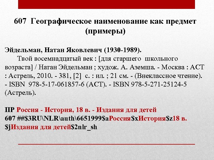 607 Географическое наименование как предмет (примеры) Эйдельман, Натан Яковлевич (1930 -1989). Твой восемнадцатый век