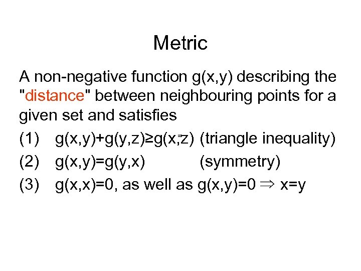 Metric A non-negative function g(x, y) describing the "distance" between neighbouring points for a