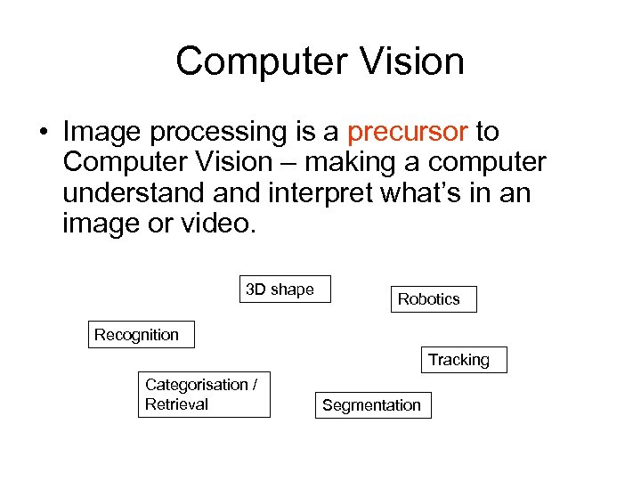 Computer Vision • Image processing is a precursor to Computer Vision – making a