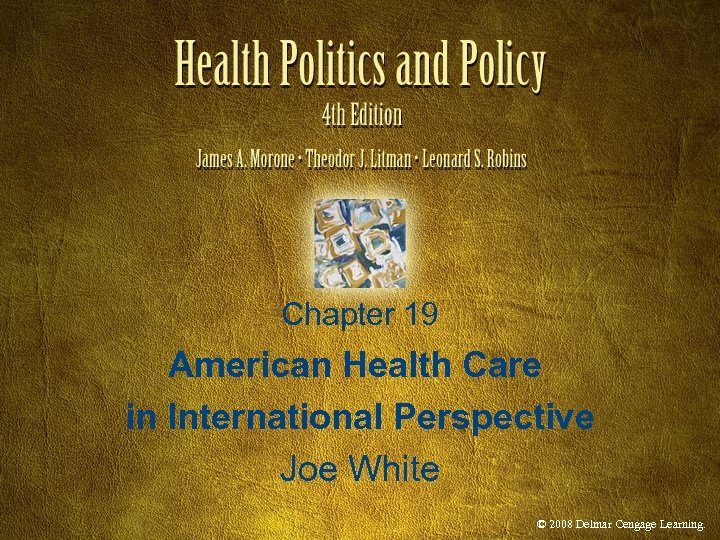 Chapter 19 American Health Care in International Perspective Joe White © 2008 Delmar Cengage