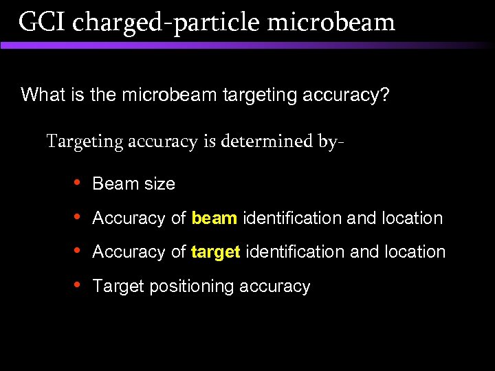 GCI charged-particle microbeam What is the microbeam targeting accuracy? Targeting accuracy is determined by-