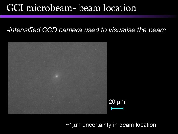 GCI microbeam- beam location -intensified CCD camera used to visualise the beam 20 m