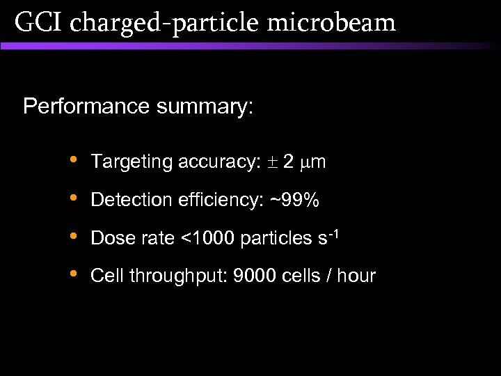 GCI charged-particle microbeam Performance summary: • Targeting accuracy: 2 m • Detection efficiency: ~99%