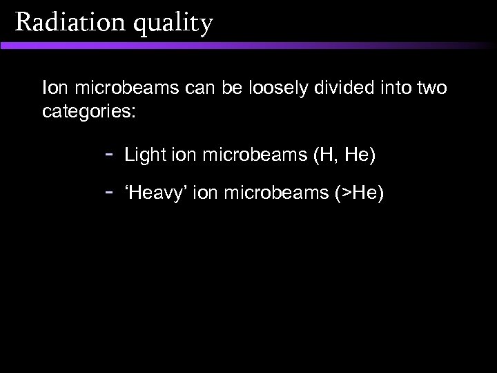 Radiation quality Ion microbeams can be loosely divided into two categories: - Light ion