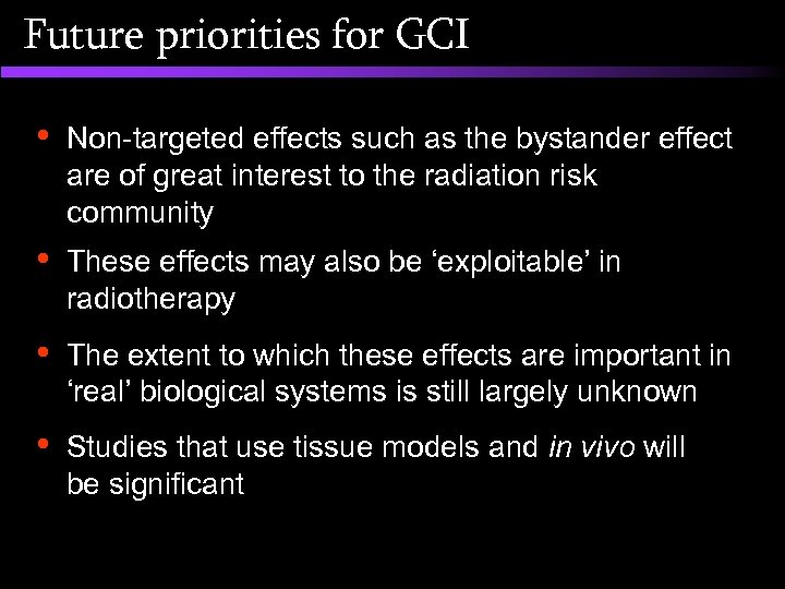 Future priorities for GCI • Non-targeted effects such as the bystander effect are of
