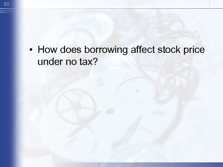 20 • How does borrowing affect stock price under no tax? 